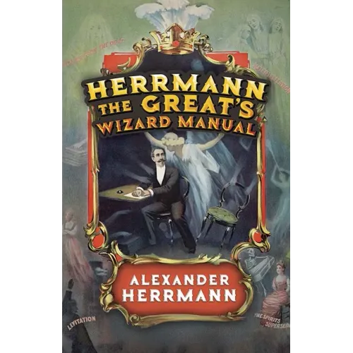 Herrmann the Great's Wizard Manual: From Sleight of Hand and Card Tricks to Coin Tricks, Stage Magic, and Mind Reading