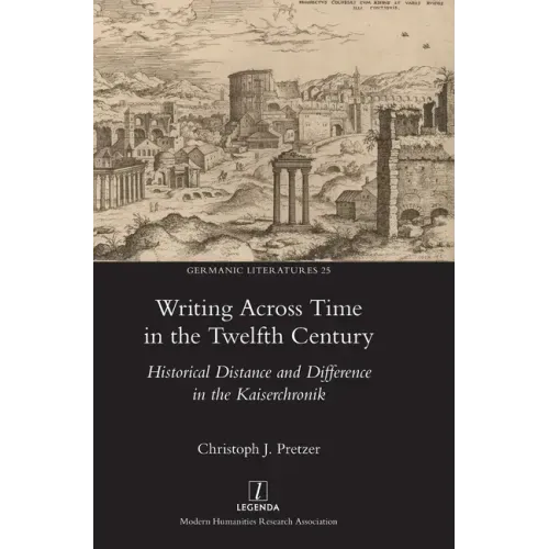 Writing Across Time in the Twelfth Century: Historical Distance and Difference in the Kaiserchronik