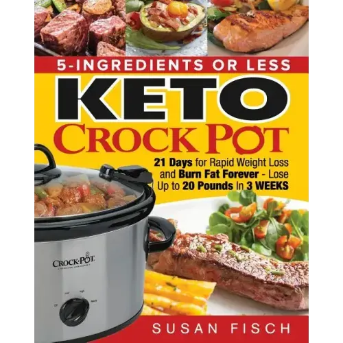 5-Ingredients or Less Keto Crock Pot Cookbook: 21 Day for Rapid Weight Loss and Burn Fat Forever- Lose up to 20 Pounds in 3 Weeks