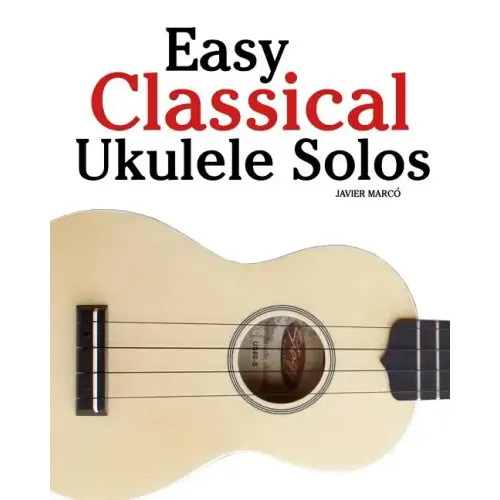 Easy Classical Ukulele Solos: Featuring Music of Bach, Mozart, Beethoven, Vivaldi and Other Composers. in Standard Notation and Tab