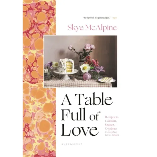 A Table Full of Love: Recipes to Comfort, Seduce, Celebrate & Everything Else in Between