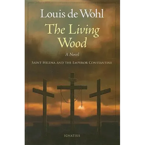 The Living Wood: A Novel about Saint Helena and the Emperor Constantine