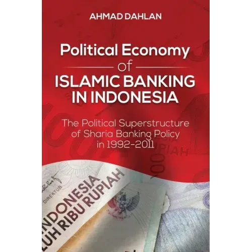 Political Economy of Islamic Banking in Indonesia: The Political Superstructure of Sharia Banking Policy in 1992-2011