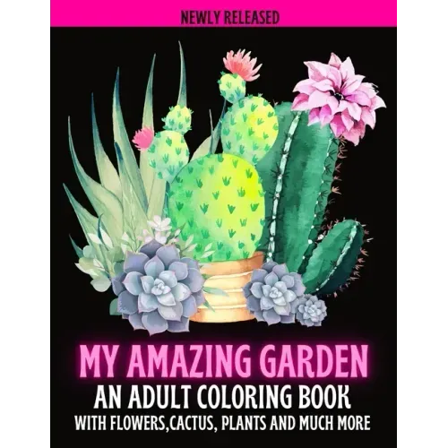 My Amazing Garden: AN ADULT COLORING BOOK WITH FLOWERS, CACTUS, PLANTS AND MUCH MORE: Empowering and Mindfulness Activity