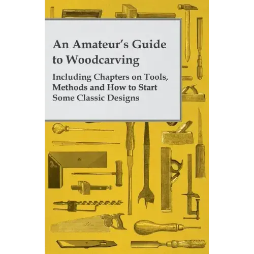 An Amateur's Guide to Woodcarving - Including Chapters on Tools, Methods and How to Start Some Classic Designs