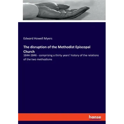The disruption of the Methodist Episcopal Church: 1844-1846 - comprising a thirty years' history of the relations of the two methodisms