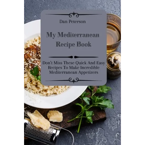 My Mediterranean Recipe Book: Don't Miss These Quick And Easy Recipes To Make Incredible Mediterranean Appetizers