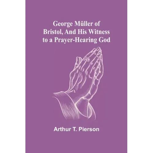 George Müller of Bristol, and His Witness to a Prayer-Hearing God