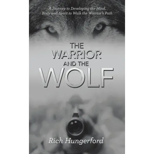 The Warrior and the Wolf: A Journey to Developing the Mind, Body and Spirit to Walk the Warrior's Path
