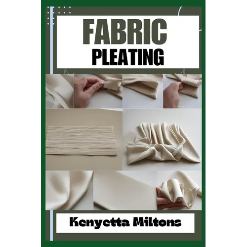 Fabric Pleating: Expert Techniques, Tips, and Patterns for Stunning Textile Manipulation, Including Accordion, Box, and Knife Pleats -