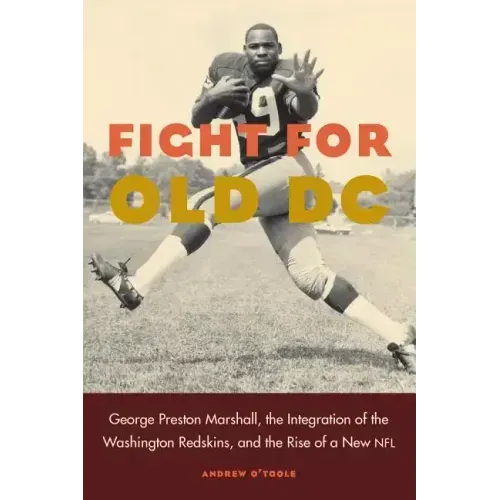 Fight for Old DC: George Preston Marshall, the Integration of the Washington Redskins, and the Rise of a New NFL