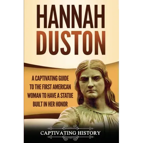 Hannah Duston: A Captivating Guide to the First American Woman to Have a Statue Built in Her Honor
