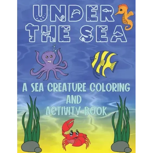 Under The Sea: A Sea Creature Coloring and Activity Book For Kids