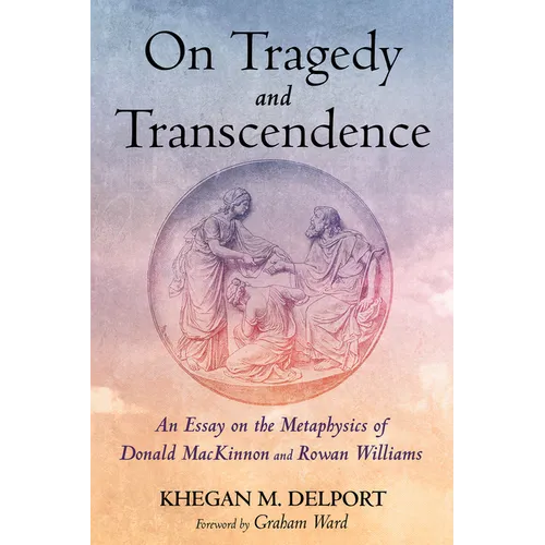 On Tragedy and Transcendence: An Essay on the Metaphysics of Donald MacKinnon and Rowan Williams