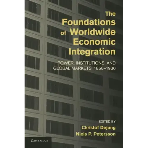 The Foundations of Worldwide Economic Integration: Power, Institutions, and Global Markets, 1850 1930