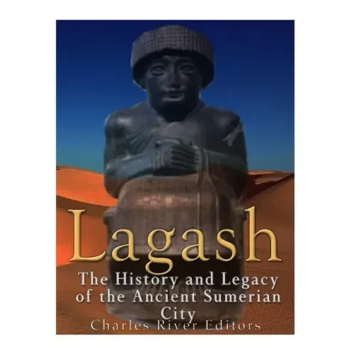 Lagash: The History and Legacy of the Ancient Sumerian City