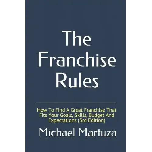 The Franchise Rules: How To Find A Great Franchise That Fits Your Goals, Skills and Budget