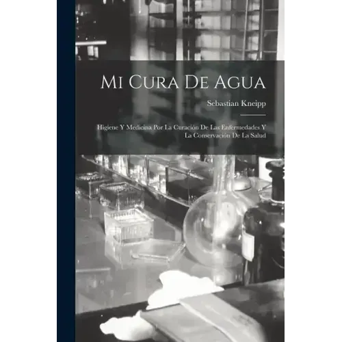 Mi Cura De Agua: Higiene Y Medicina Por La Curación De Las Enfermedades Y La Conservación De La Salud