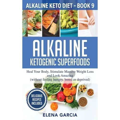 Alkaline Ketogenic Superfoods: Heal Your Body, Stimulate Massive Weight Loss and Look Amazing (without feeling hungry, bored, or deprived)