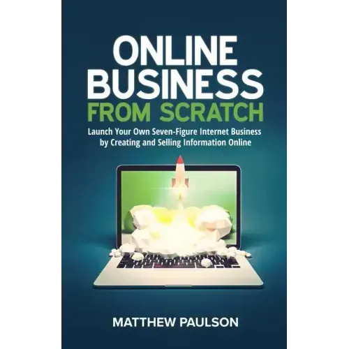 Online Business from Scratch: Launch Your Own Seven-Figure Internet Business by Creating and Selling Information Online