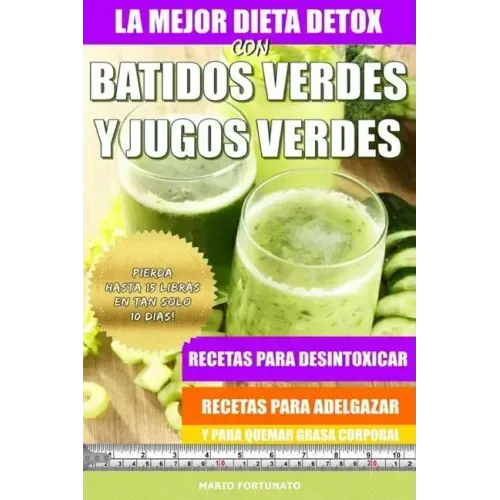 La Mejor Dieta Detox Con Batidos Verdes y Jugos Verdes: Recetas Para Desintoxicar, Recetas Para Adelgazar y Para Quemar Grasa Corporal