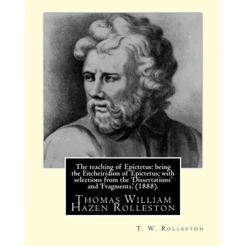 The teaching of Epictetus: being the Encheiridion of Epictetus; with selections from the 'Dissertations' and 'Fragments.' (1888). By: T. W. Rolle