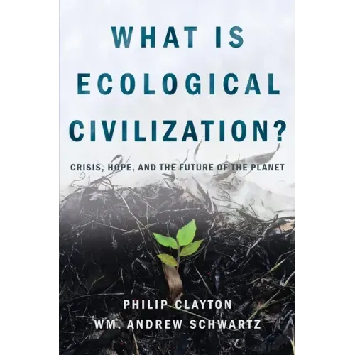 What Is Ecological Civilization: Crisis, Hope, and the Future of the Planet