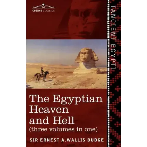 The Egyptian Heaven and Hell (Three Volumes in One): The Book of the Am-Tuat; The Book of Gates; And the Egyptian Heaven and Hell
