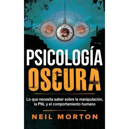 Psicología Oscura: Lo que necesita saber sobre la manipulación, la PNL y el comportamiento humano