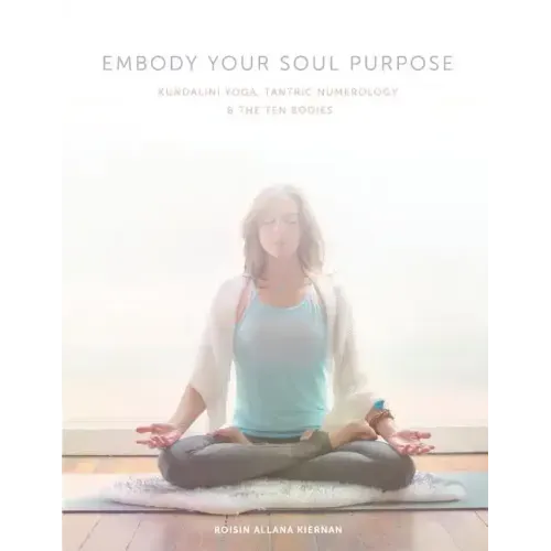 Embody Your Soul Purpose: Kundalini Yoga, Tantric Numerology, and The Ten Bodies