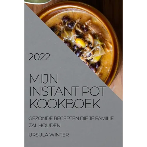 Mijn Instant Pot Kookboek 2022: Gezonde Recepten Die Je Familie Zal Houden