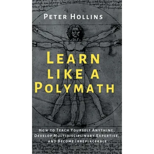 Learn Like a Polymath: How to Teach Yourself Anything, Develop Multidisciplinary Expertise, and Become Irreplaceable