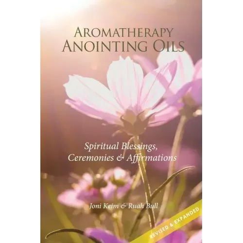 Aromatherapy Anointing Oils, Revised & Expanded: Spiritual Blessings, Ceremonies, and Affirmations