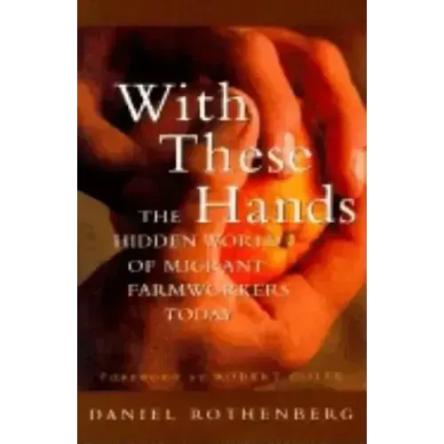 With These Hands: The Hidden World of Migrant Farmworkers Today
