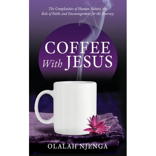Coffee with Jesus: The Complexities of Human Nature, the Role of Faith, and Encouragement for the Journey