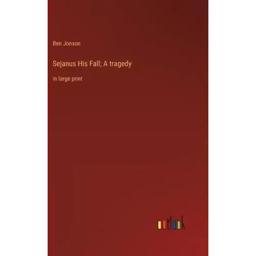 Sejanus His Fall; A tragedy: in large print