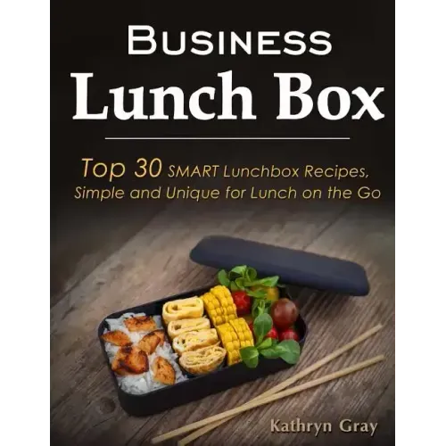 Business Lunch Box: Top 30 SMART Lunchbox Recipes, Simple and Unique for Lunch on the Go!