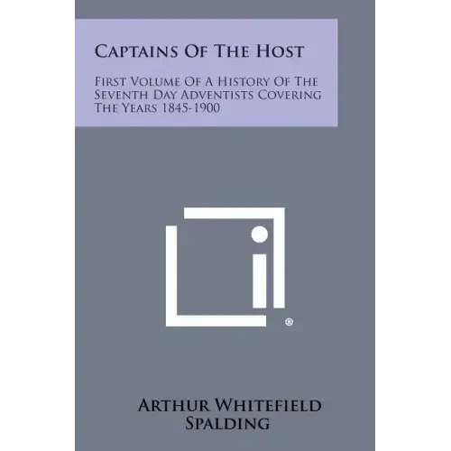 Captains of the Host: First Volume of a History of the Seventh Day Adventists Covering the Years 1845-1900