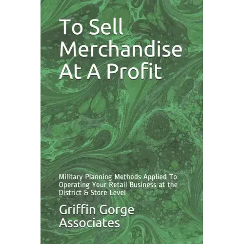 To Sell Merchandise At A Profit: Military Planning Methods Applied To Operating Your Retail Business at the District & Store Level