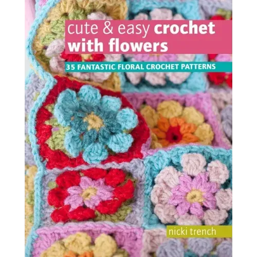 Cute & Easy Crochet with Flowers: 35 Fantastic Floral Crochet Patterns