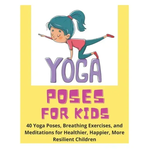 Yoga Poses for Kids - 40 Yoga Poses, Breathing Exercises, and Meditations for Healthier, Happier, More Resilient Children