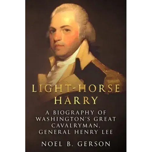 Light-Horse Harry: A Biography of Washington's Great Cavalryman, General Henry Lee