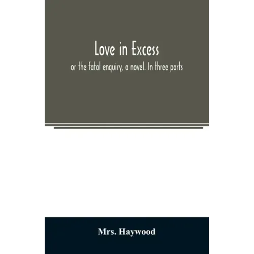 Love in excess;: or the fatal enquiry, a novel. In three parts