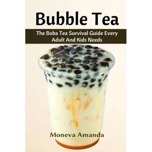 Bubble Tea: The Boba Tea Ultimate Guide every Adult and Kid must have