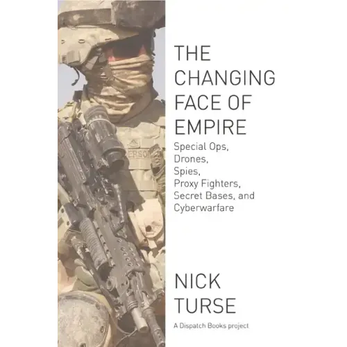 Changing Face of Empire: Special Ops, Drones, Spies, Proxy Fighters, Secret Bases, and Cyberwarfare