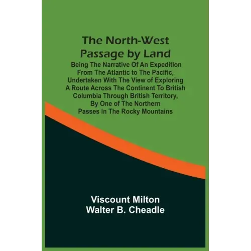 The North-West Passage By Land: Being The Narrative Of An Expedition From The Atlantic To The Pacific, Undertaken With The View Of Exploring A Route A