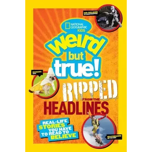 Weird But True! Ripped from the Headlines: Real-Life Stories You Have to Read to Believe