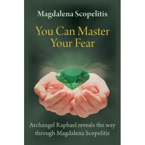 You Can Master Your Fear: Archangel Raphael Reveals the Way Through Magdalena Scopelitis