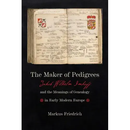 Maker of Pedigrees: Jakob Wilhelm Imhoff and the Meanings of Genealogy in Early Modern Europe
