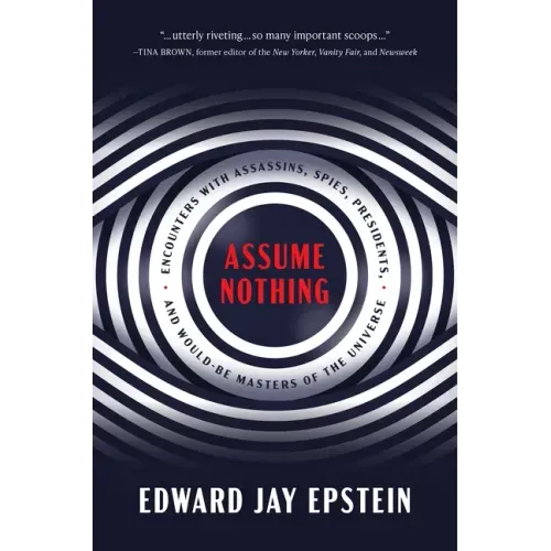 Assume Nothing: Encounters with Assassins, Spies, Presidents, and Would-Be Masters of the Universe